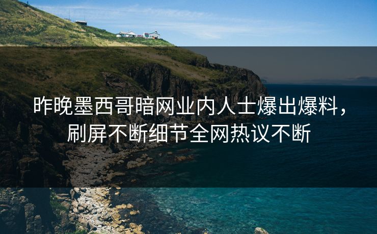 昨晚墨西哥暗网业内人士爆出爆料,刷屏不断细节全网热议不断 昨晚墨西哥暗网业内人士爆出爆料,刷屏不断细节全网热议不断