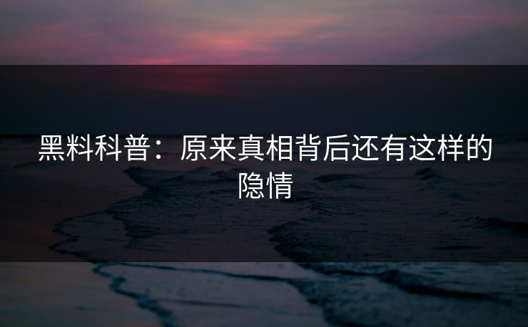 黑料科普：原来真相背后还有这样的隐情