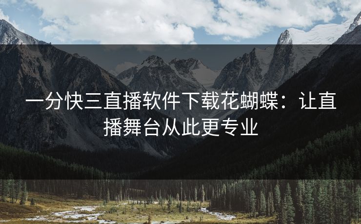 一分快三直播软件下载花蝴蝶：让直播舞台从此更专业