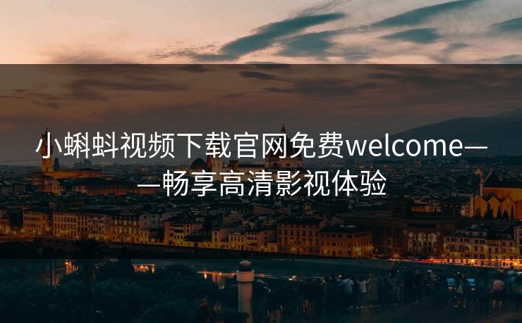 小蝌蚪视频下载官网免费welcome——畅享高清影视体验