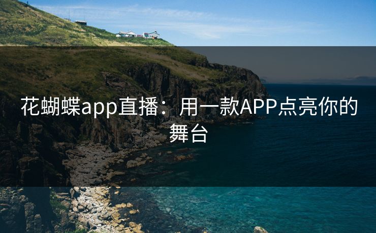 花蝴蝶app直播：用一款APP点亮你的舞台