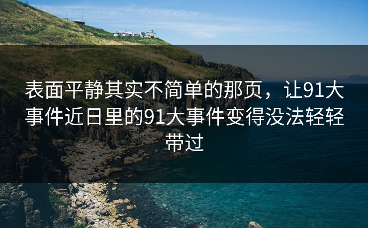 表面平静其实不简单的那页，让91大事件近日里的91大事件变得没法轻轻带过